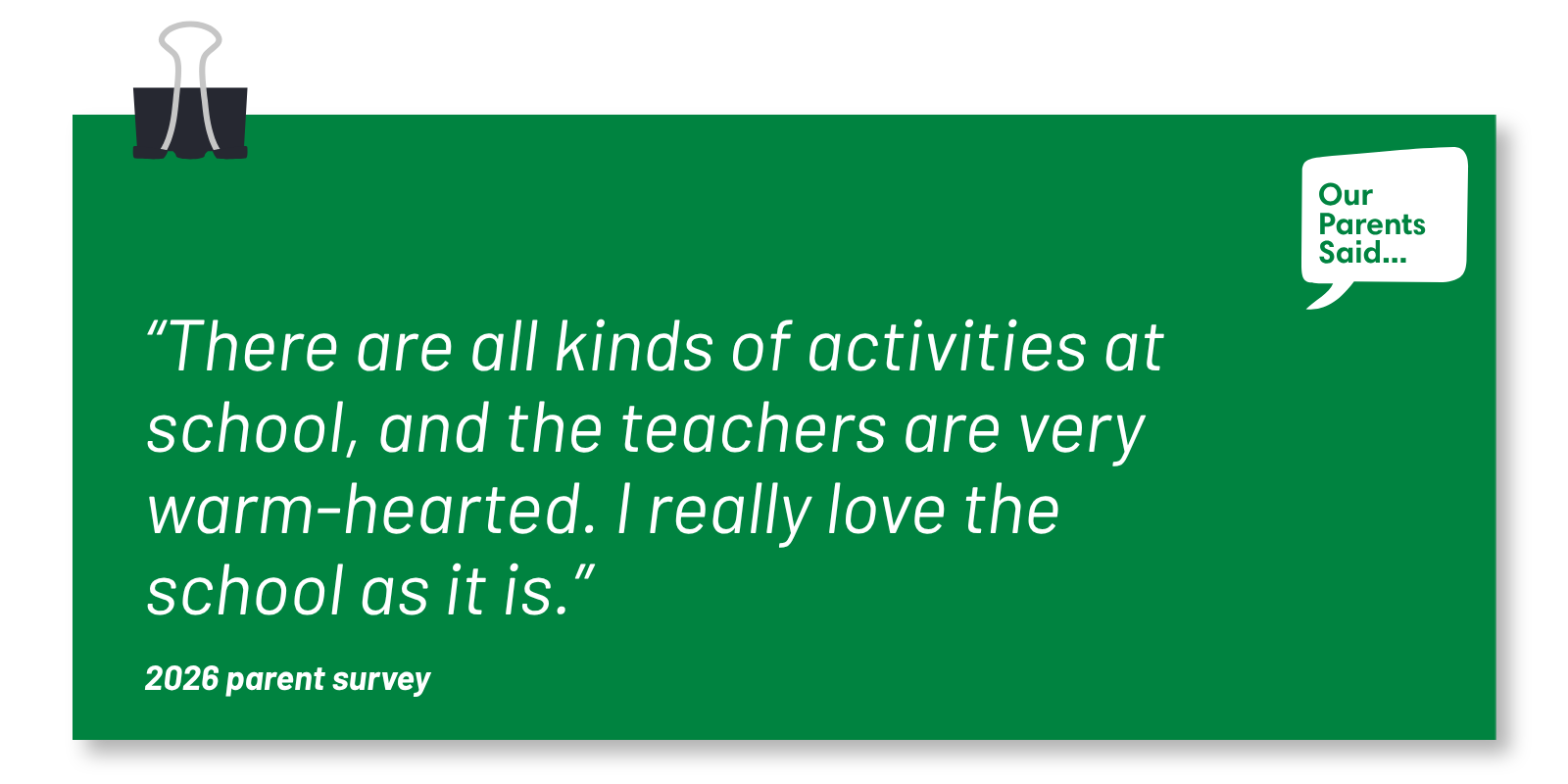 “There are all kinds of activities at school, and the teachers are very warm-hearted. I really love the school as it is.” 2026 Parent Survey Quote